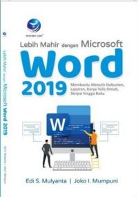 Lebih Mahir dengan Microsoft Word 2019, Membantu Menulis Dokumen Laporan, Karya Tulis Ilmiah, Skripsi Hingga Buku