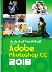 Panduan Aplikatif Dan Solusi: Manipulasi Foto Pribadi Dengan Adobe Photoshop CC 2018