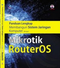 Panduan Lengkap Membangun Sistem Jaringan Komputer Dengan Mikrotik RouterOS