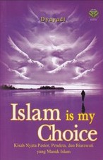 Islam Is My Choise: Kisah Nyata Pastor, Pendeta, dan Biarawati Masuk Islam