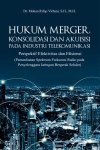 Hukum Merger, Konsolidasi Dan Akuisisi Pada Industri Telekomunikasi (Perspektif Efektivitas Dan Efisiensi (Pemanfaatan Spektrum Frekuensi Radio Pada Penyelenggara Jaringan Bergerak Seluler)