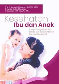Kesehatan Ibu dan Anak (Dilengkapi dengan Studi Kasus dan Alat Ukur Kualitas Pelayanan Kesehatan Ibu dan Anak)