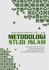 Metodologi Studi Islam “Menyingkap Persoalan Ideologi Dari Arus Pemikiran Islam Dengan Berbagai Pendekatan Dan Cabang Ilmu Pengetahuan Lainnya”