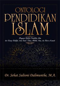 Ontologi Pendidikan Islam Mengupas Hakikat Pendidikan Islam dari Konsep Khalifah, Insan Kamil, Takwa, Akhlak, Ihsan, dan Khairu Al-Ummah