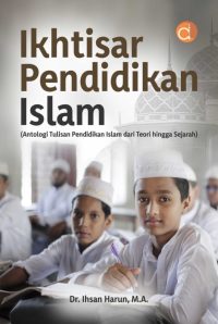 Ikhtisar Pendidikan Islam (Antologi Tulisan Pendidikan Islam dari Teori Hingga Sejarah)