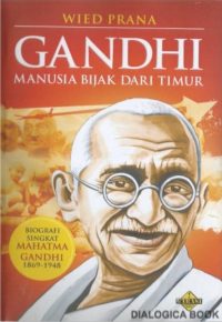 Gandhi Manusia Bijak Dari Timur: Biografi Singkat Mahatma Gandhi 1869-1948