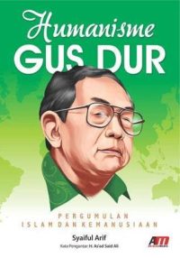 Humanisme Gus Dur: Pergumulan Islam Dan Kemanusiaan