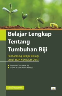 Belajar Lengkap Tentang Tumbuhan Biji (Pendamping Belajar Biologi Untuk SMA Kurikulum 2013)