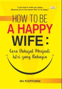 How To Be A Happy Wife : Cara Dahsyat Menjadi Istri yang Bahagia