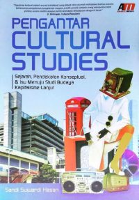 Pengantar Cultural Studies: Sejarah, Pendekatan Konseptual, & Isu Menuju Studi Budaya Kaptalisme Lanjut