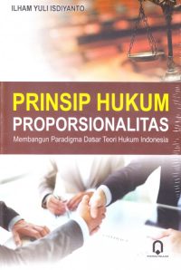 Prinsip Hukum Proporsionalitas (Membangun Paradigma Dasar Teori Hukum Indonesia)