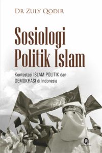 Sosiologi Politik Islam (Kontestasi Islam Politik dan Demokrasi di Indonesia)