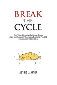 Break The Cycle: Cara Tepat Mengubah Kebiasaan Buruk Demi Membangun Pribadi Yang Produktif, Proaktif, Bahagia, Dan Sukses Besar