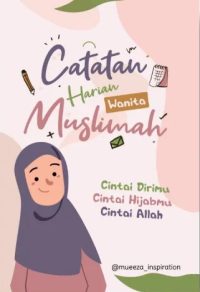 Catatan Harian Wanita Muslimah: Cintai Dirimu, Cintai Hijabmu, Cintai Allah