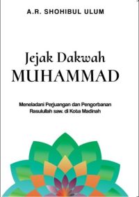 Jejak Dakwah Muhammad : Meneladani Perjuangan Dan Pengorbanan Rasulullah Saw Di Kota Madinah
