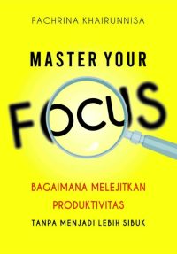 Master Your Focus: Bagaimana Melejitkan Produktivitas Tanpa Menjadi Lebih Sibuk