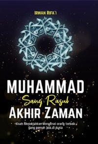 Muhammad Sang Rasul Akhir Zaman : Kisah Menakjubkan Mengenai Orang Terbaik Yang Pernah Ada Di Dunia