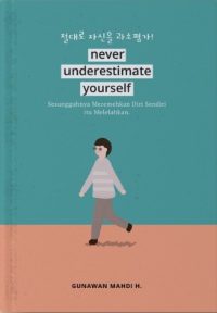 Never Underestimate Yourself: Sesungguhnya Meremehkan Diri Sendiri Itu Melelahkan