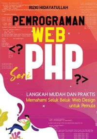 Pemrograman Web Seri Php: Langkah Mudah Dan Praktis Memahami Seluk Beluk Web Design Untuk Pemula