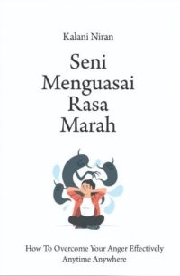 Seni Menguasai Rasa Marah: How To Overcome Your Anger Effectively Anytime Anywhere