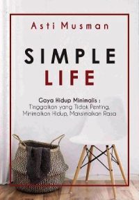 Simple Life: Gaya Hidup Minimalis: Tinggalkan Yang Tidak Penting, Minimalkan Hidup, Maksimalkan Rasa