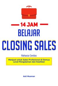 14 Jam Belajar Closing Sales : Rahasia Cerdas Menjual Untuk Sales Profesional Di Semua Level Pengalaman Dan Keahlian