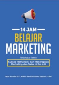 14 Jam Belajar Marketing : Terbongkar Teknik Sukses Memahami Dan Menerapkan Marketing Dan Sales Di Era 4.0