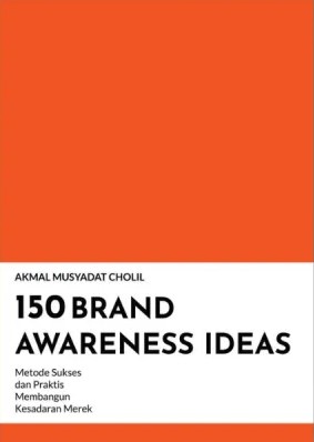 150 Brand Awareness Ideas : Metode Sukses Dan Praktis Membangun Kesadaran Merek