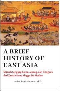 A Brief History Of East Asia : Sejarah Lengkap Korea, Jepang, Dan Tiongkok Dari Zaman Kuno Hingga Era Modern