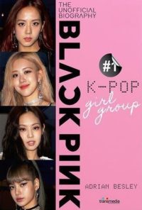 Blackpink : #1 K-Pop Girl Group (The Unofficial Biography)