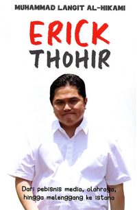 Erick Thohir: Dari Pebisnis Media, Olahraga Hingga Melenggang Ke Istana