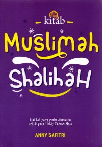 Kitab Muslimah Shalihah : Hal-Hal Yang Perlu Diketahui Untuk Para Ukhty Zaman Now