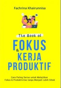 The Book Of Fokus & Kerja Produktif: Cara Paling Serius Untuk Melejitkan Fokus & Produktivitas Tanpa Menjadi Lebih Sibuk