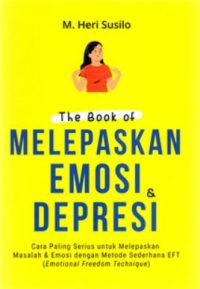 The Book Of Melepaskan Emosi & Depresi: Cara Paling Serius Untuk Melepaskan Masalah & Emosi Dengan Metode Sederhana Eft (Emotional Freedom Technique)