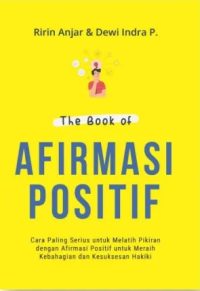 The Book Of Afirmasi Positif: Cara Paling Serius Untuk Melatih Pikiran Dengan Afirmasi Positif Untuk Meraih Kebahagiaan Dan Kesuksesan Hakiki