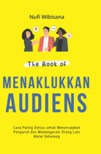 The Book Of Menaklukkan Audiens: Cara Paling Serius Untuk Menancapkan Pengaruh Dan Memengaruhi Orang Lain Mulai Sekarang