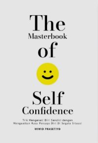 The Masterbook Of Self Confidence : Trik Mengenali Diri Sendiri Dengan Menguatkan Rasa Percaya Diri Di Segala Situasi