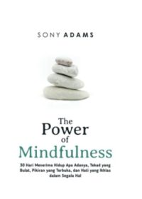 The Power Of Mindfulness : 30 Hari Menerima Hidup Apa Adanya, Tekad Yang Bulat, Pikiran Yang Terbuka, Dan Hati Yang Ikhlas Dalam Segala Hal