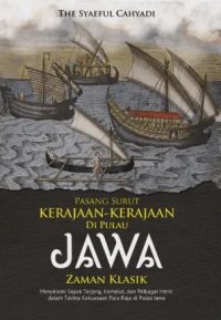 PASANG SURUT KERAJAAN-KERAJAAN DI PULAU JAWA ZAMAN KLASIK Menyelami Sepak Terjang, Kemelut, dan Pelbagai Intrik dalam Takhta Kekuasaan Para Raja di Pulau Jawa