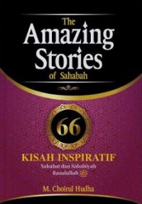 THE AMAZING STORIES OF SAHABAH 66 KISAH INSPIRATIF SAHABAT DAN SAHABIYAH RASULULLAH