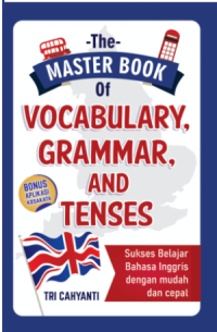 THE MASTER BOOK OF VOCABULARY, GRAMMAR, AND TENSES Sukses Belajar Bahasa Inggris dengan Mudah dan Cepat